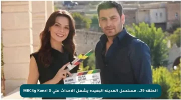 الحلقة 29.. مسلسل المدينة البعيدة يشعل الأحداث على Kanal D وMBC4